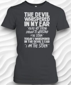 The Devil Whispered In My Ear Youre Not Strong Enough To Withstand The Storm Shirt