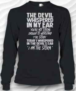 The Devil Whispered In My Ear Youre Not Strong Enough To Withstand The Storm Shirt
