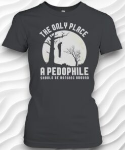 The Only Place A Pedophile Should Be Haging Around Unisex Shirt