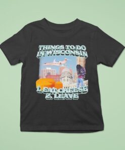 Things To Do In Wisconsin 1 Eat Cheese 2 Leave Shirt