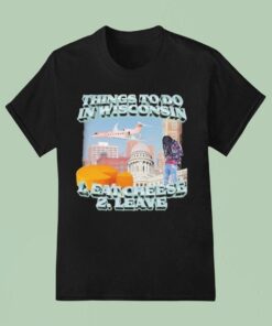 Things To Do In Wisconsin 1 Eat Cheese 2 Leave Shirt