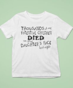 Thousands Of My Potential Children Died On Your Daughter’s Face Last NighUnisex Shirt