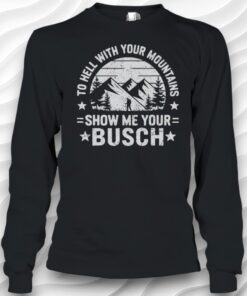 To Hell With Your Mountains Show Me Your Busch Humor Hiking Shirt