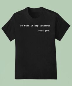To Whom It May Concern Fuck You Shirt