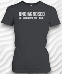 Undiagnosed But Something AinT Right Funny Unisex Shirt