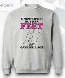 Unemployed But Her Feet Gave Me A Job Shirt