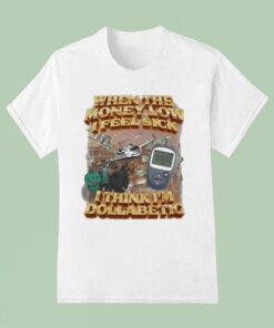When The Money Low I Feel Sick I Think I’m Dollabetic Shirt