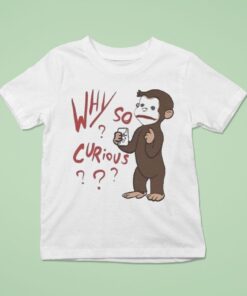 Why So Curious Curious George Shirt