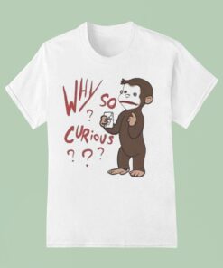 Why So Curious Curious George Shirt