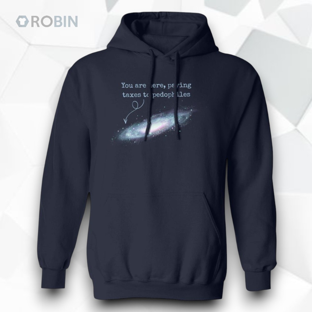 You Are Here Paying Taxes To Pedophiles Unisex Shirt You Are Here Paying Taxes To Pedophiles Unisex Shirt