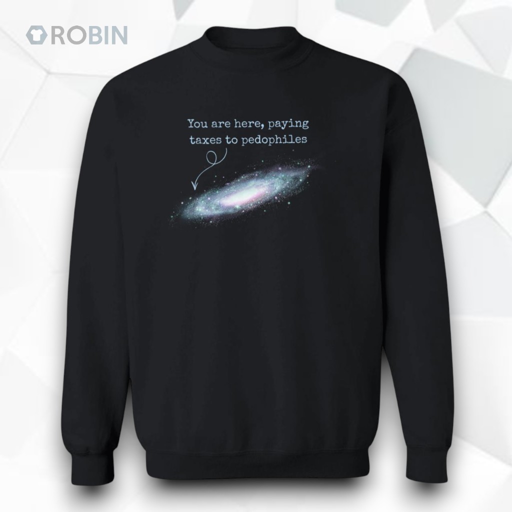 You Are Here Paying Taxes To Pedophiles Unisex Shirt You Are Here Paying Taxes To Pedophiles Unisex Shirt