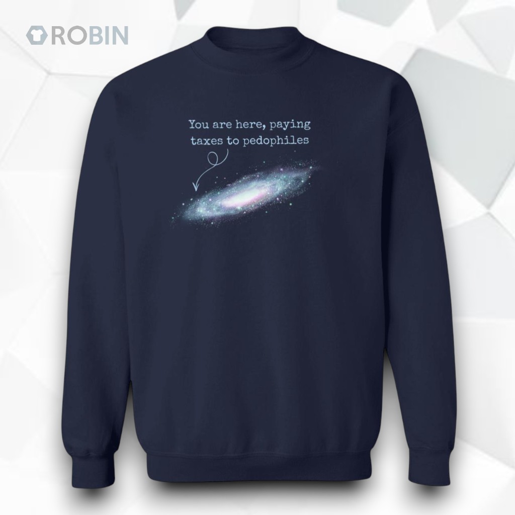 You Are Here Paying Taxes To Pedophiles Unisex Shirt You Are Here Paying Taxes To Pedophiles Unisex Shirt