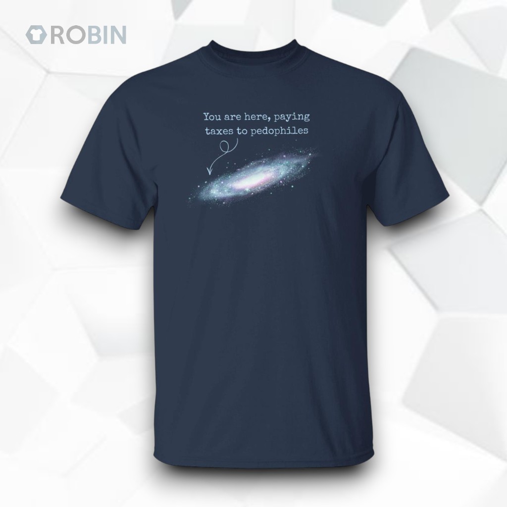 You Are Here Paying Taxes To Pedophiles Unisex Shirt You Are Here Paying Taxes To Pedophiles Unisex Shirt