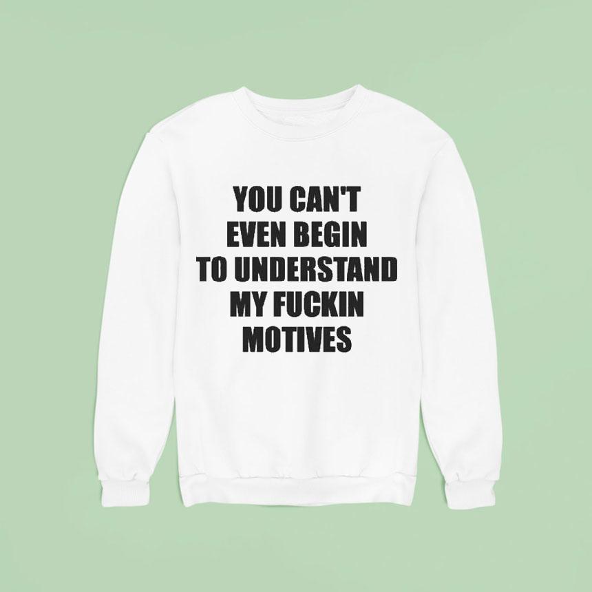 You Can’t Even Begin To Understand My Fuckin Motives Shirt You Can’t Even Begin To Understand My Fuckin Motives Shirt
