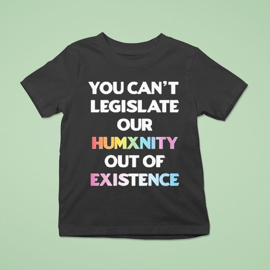 You Can’t Legislate Our Humanity Out Of Existence Only Humxn Shirt You Can’t Legislate Our Humanity Out Of Existence Only Humxn Shirt