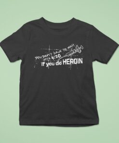 You Don’t Have To Wait Until 4 20 If You Do Heroin Shirt