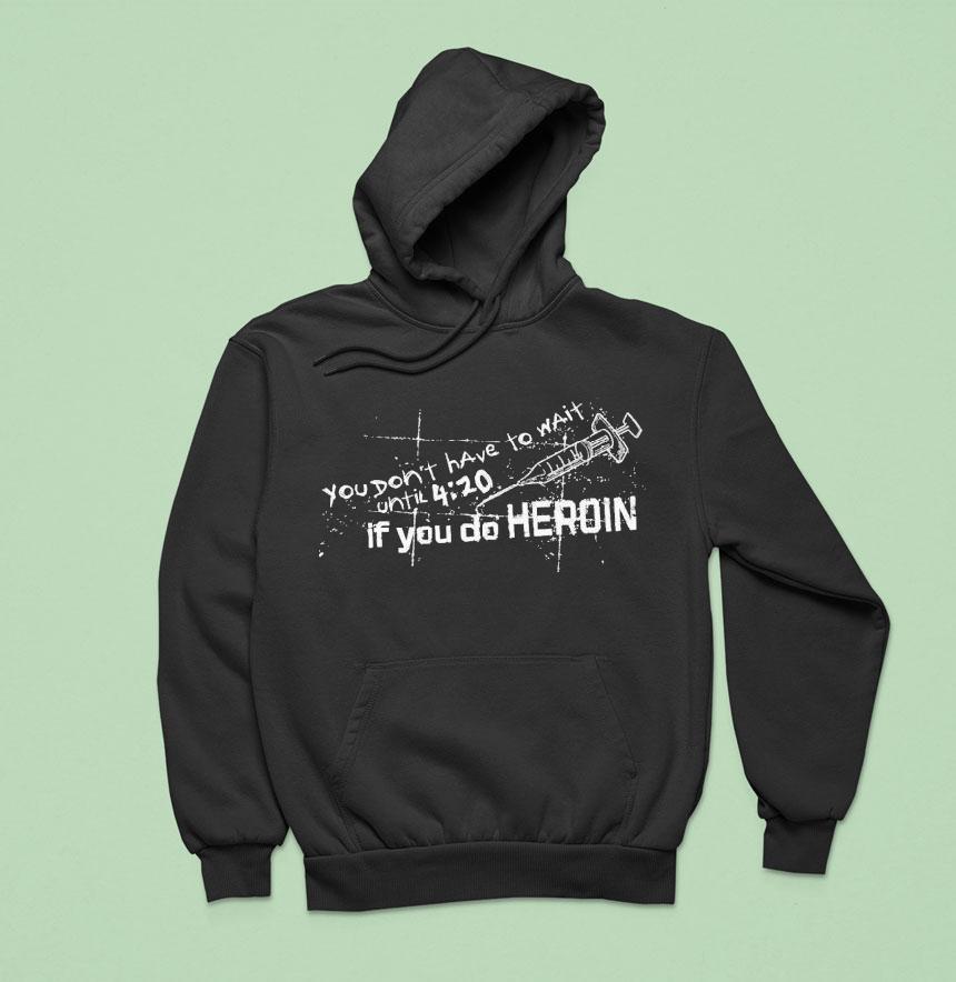 You Don’t Have To Wait Until 4 20 If You Do Heroin Shirt You Don’t Have To Wait Until 4 20 If You Do Heroin Shirt