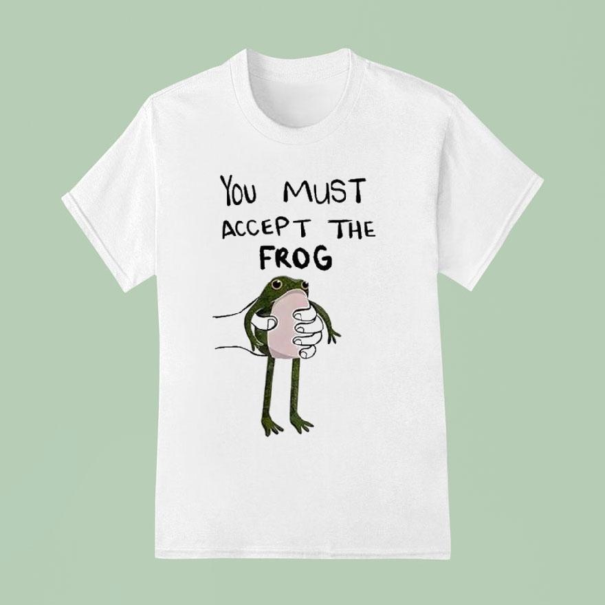 You Must Accept This Frog Shirt You Must Accept This Frog Shirt