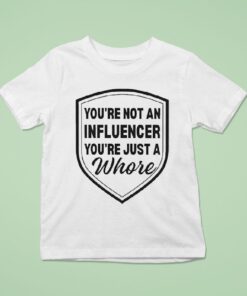 You’re Not An Influencer You’re Just A Whore Shirt