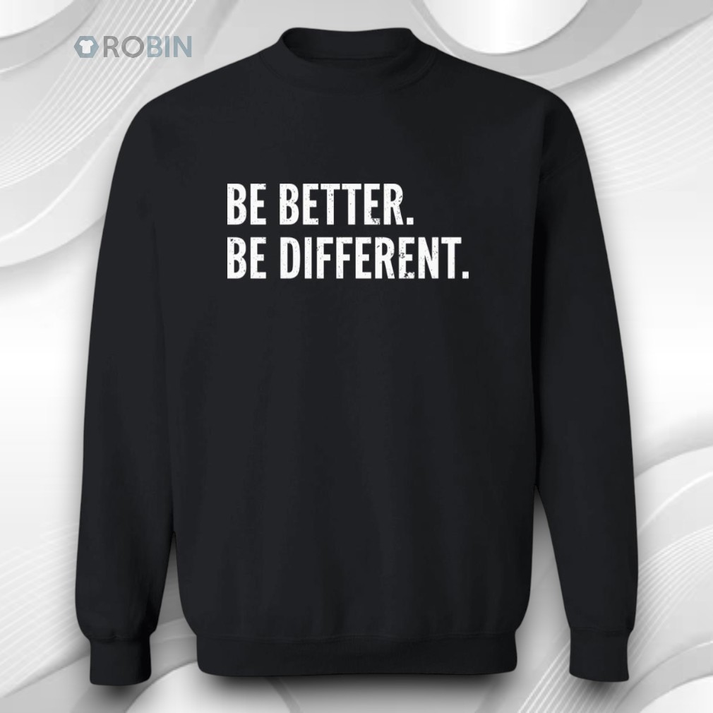 Be Better Be Different Shirt Be Better Be Different Shirt