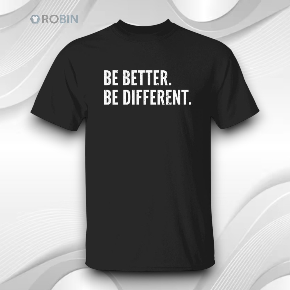 Be Better Be Different Shirt Be Better Be Different Shirt
