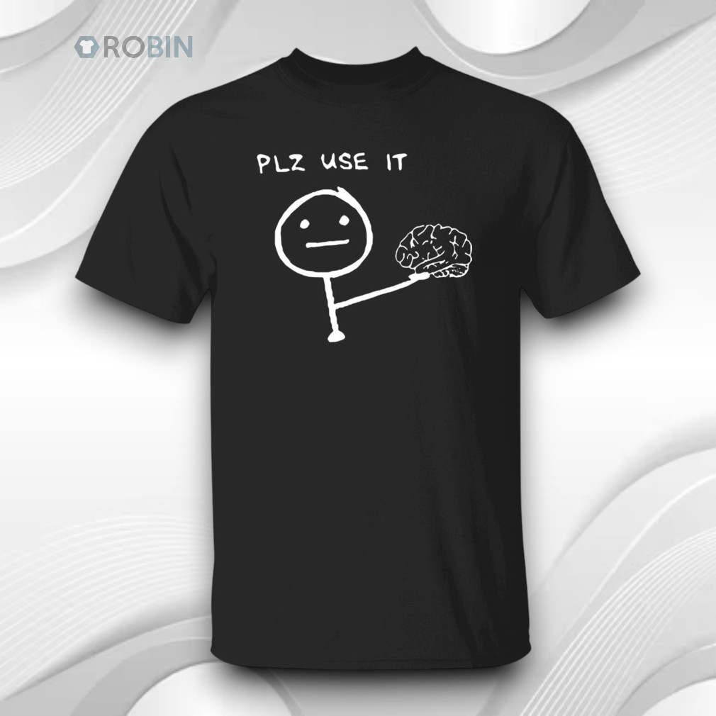 Brain Plz Use It Shirt Brain Plz Use It Shirt