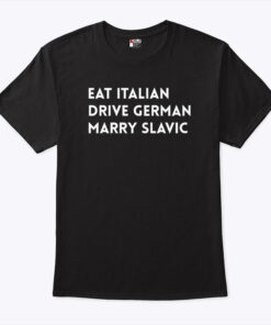 Eat Italian Drive German Marry Slavic Shirt