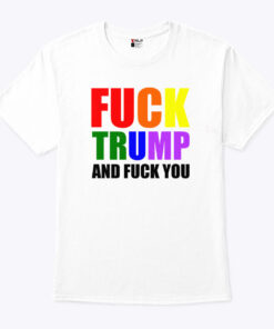 Fuck Trump And Fuck You Unisex Shirt