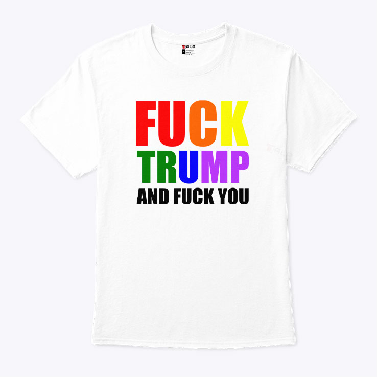 Fuck Trump And Fuck You Unisex Shirt Fuck Trump And Fuck You Unisex Shirt