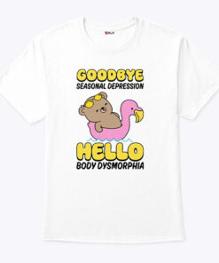 Goodbye Seasonal Depression Hello Body Dysmorphia Unisex Shirt