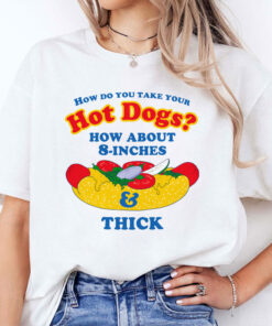 How Do You Take Your Hot Dogs How About 8-Inches Thick Shirt