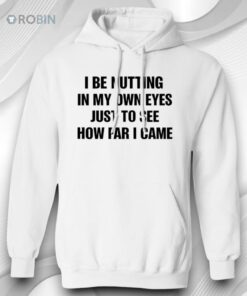 I Be Nutting In My Own Eyes Just To See How Far I Came T Shirt