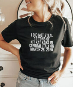 I Did Not Steal 12 Tons Of Kit Kat Bars In Central Italy On March 28 2026 Shirt