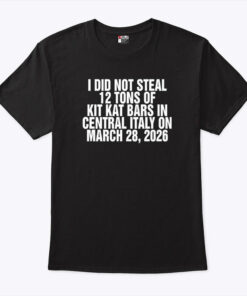 I Did Not Steal 12 Tons Of Kit Kat Bars In Central Italy On March 28 2026 Shirt