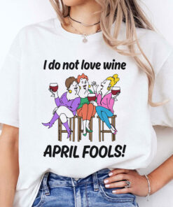 I Do Not Love Wine April Fools Unisex Shirt