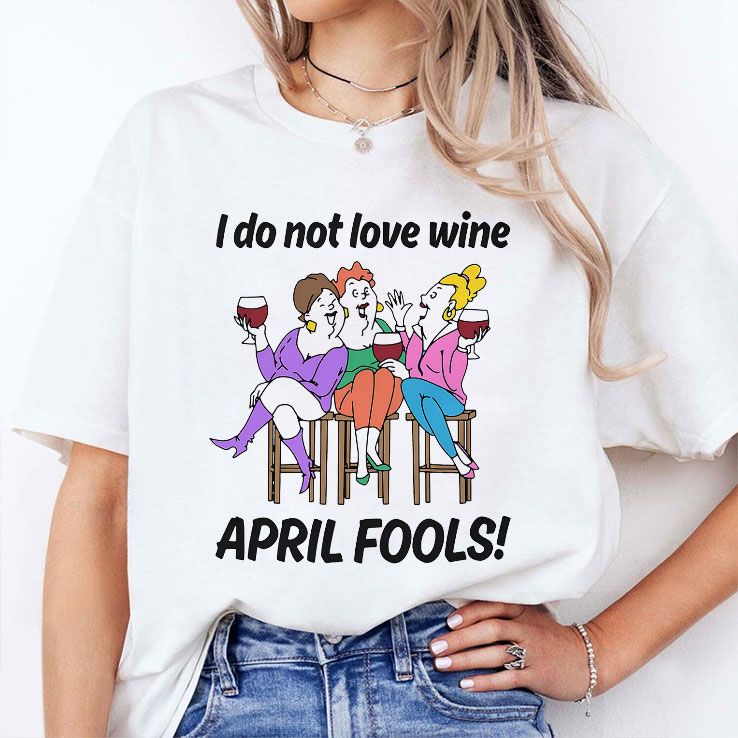 I Do Not Love Wine April Fools Unisex Shirt I Do Not Love Wine April Fools Unisex Shirt