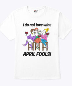 I Do Not Love Wine April Fools Unisex Shirt
