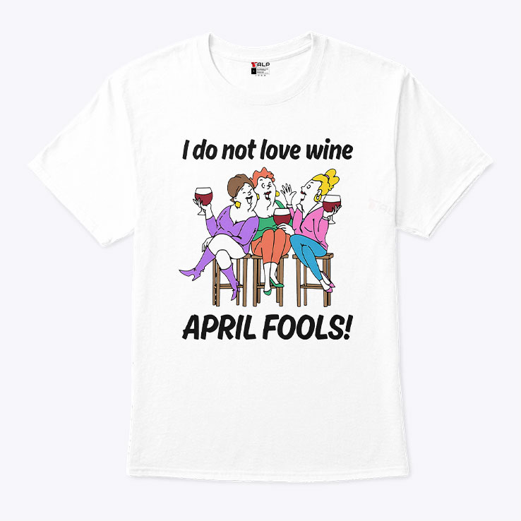 I Do Not Love Wine April Fools Unisex Shirt I Do Not Love Wine April Fools Unisex Shirt