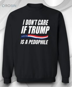 I Don’t Care If Trump Is Pedophile Shirt