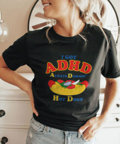 I Got ADHD Always Downin Hot Dogs Shirt