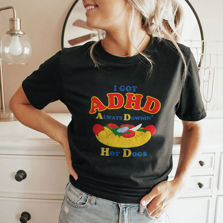 I Got ADHD Always Downin Hot Dogs Shirt I Got ADHD Always Downin Hot Dogs Shirt