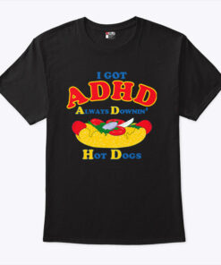 I Got ADHD Always Downin Hot Dogs Shirt