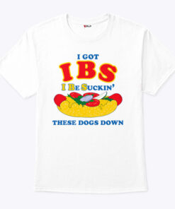 I Got IBS I Be Suckin’ These Dogs Down Shirt