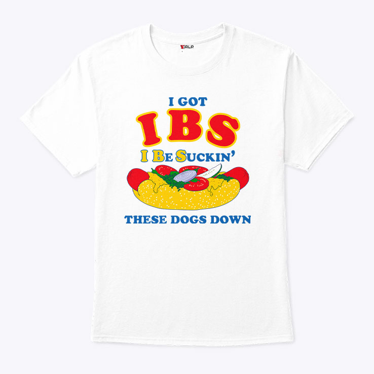 I Got IBS I Be Suckin' These Dogs Down Shirt I Got IBS I Be Suckin' These Dogs Down Shirt