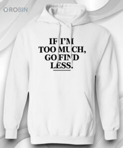 If I’m Too Much Go Find Less T Shirt