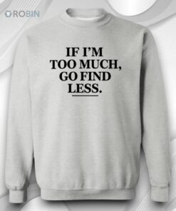 If I’m Too Much Go Find Less T Shirt