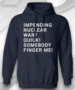 Impending Nuclear War Quick Somebody Finger Me Shirt