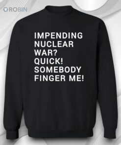 Impending Nuclear War Quick Somebody Finger Me Shirt