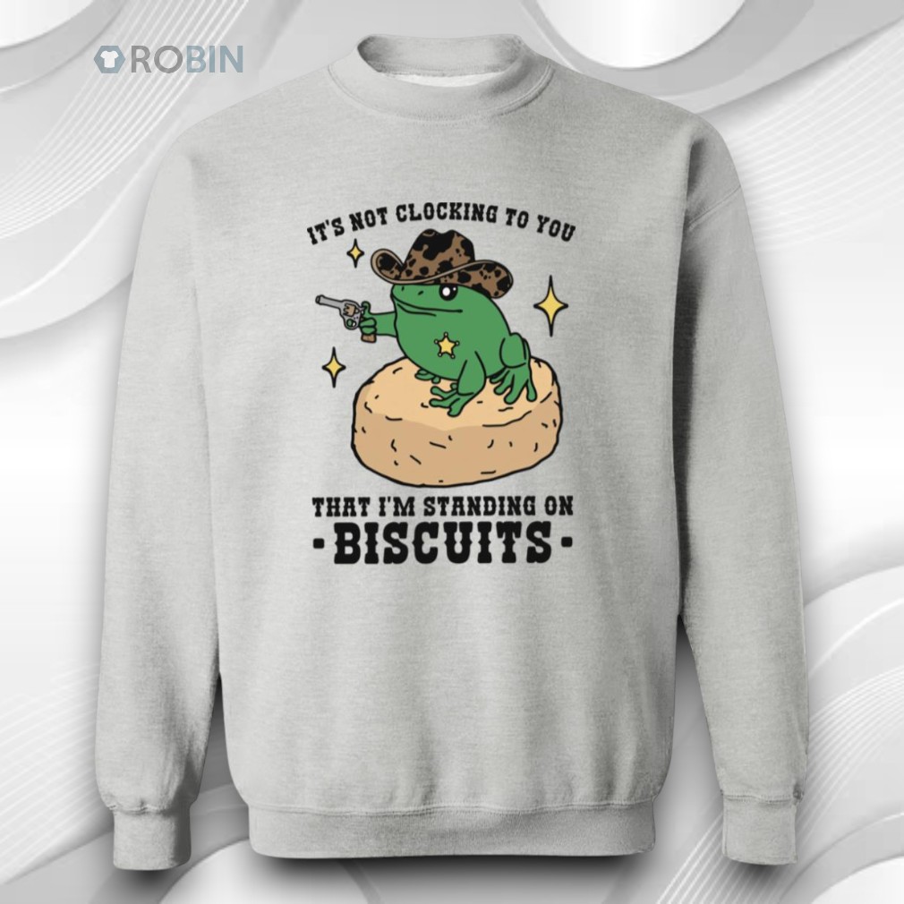 It’s Not Clocking To You That I’m Standing On Biscuits Shirt It’s Not Clocking To You That I’m Standing On Biscuits Shirt