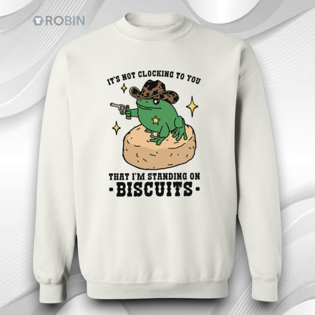 It’s Not Clocking To You That I’m Standing On Biscuits Shirt It’s Not Clocking To You That I’m Standing On Biscuits Shirt